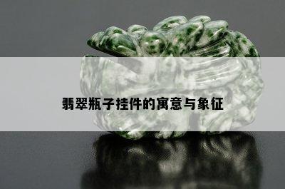 翡翠瓶子挂件的寓意与象征