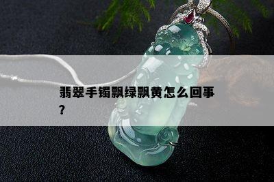 翡翠手镯飘绿飘黄怎么回事？