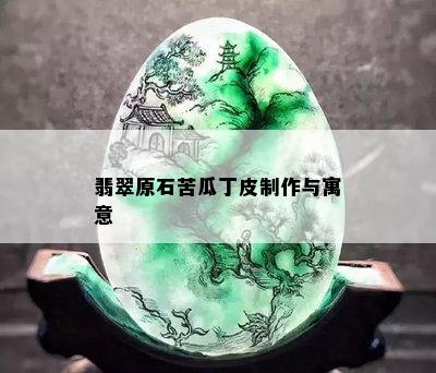 翡翠原石苦瓜丁皮制作与寓意