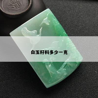 白玉籽料多少一克