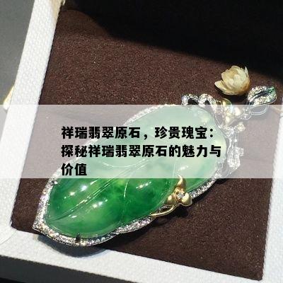 祥瑞翡翠原石，珍贵瑰宝：探秘祥瑞翡翠原石的魅力与价值