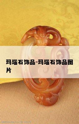 玛瑙石饰品-玛瑙石饰品图片