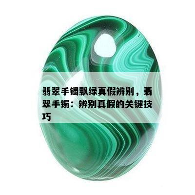 翡翠手镯飘绿真假辨别，翡翠手镯：辨别真假的关键技巧