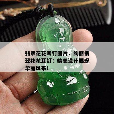 翡翠花花耳钉图片，绚丽翡翠花花耳钉：精美设计展现华丽风采！