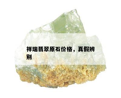 祥瑞翡翠原石价格，真假辨别