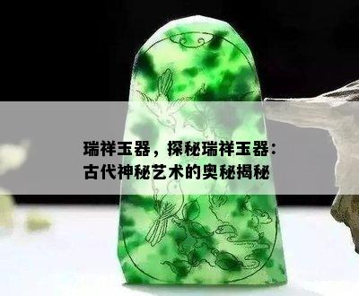 瑞祥玉器，探秘瑞祥玉器：古代神秘艺术的奥秘揭秘