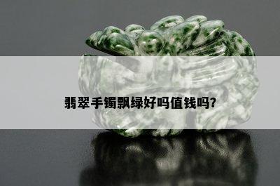 翡翠手镯飘绿好吗值钱吗？