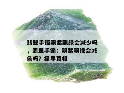 翡翠手镯飘紫飘绿会减少吗，翡翠手镯：飘紫飘绿会减色吗？探寻真相