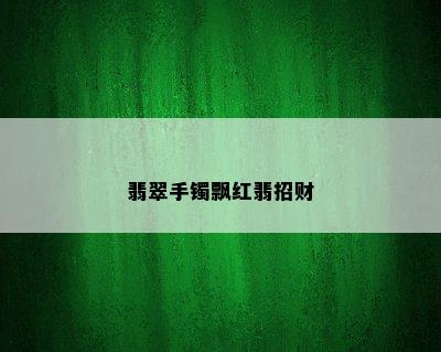 翡翠手镯飘红翡招财