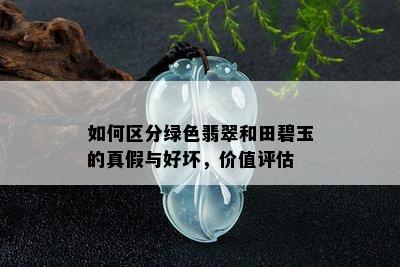 如何区分绿色翡翠和田碧玉的真假与好坏，价值评估