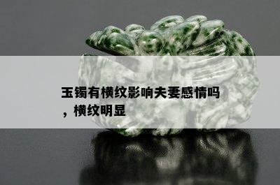 玉镯有横纹影响夫妻感情吗，横纹明显