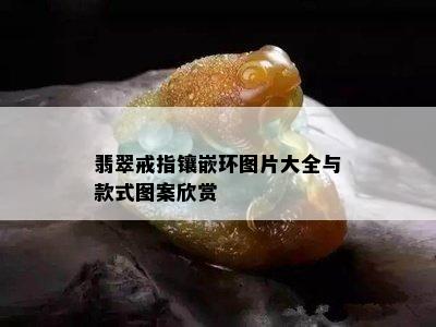 翡翠戒指镶嵌环图片大全与款式图案欣赏