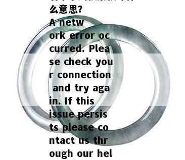 !
翡翠手镯飘紫飘绿什么意思？
A network error occurred. Please check your connection and try again. If this issue persists please contact us through our help center at help.openai.com.