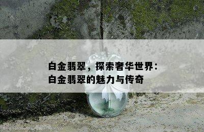 白金翡翠，探索奢华世界：白金翡翠的魅力与传奇