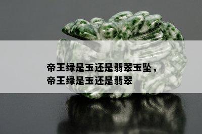 帝王绿是玉还是翡翠玉坠，帝王绿是玉还是翡翠