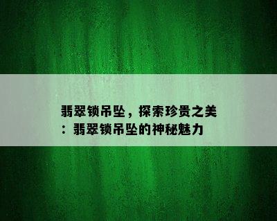 翡翠锁吊坠，探索珍贵之美：翡翠锁吊坠的神秘魅力