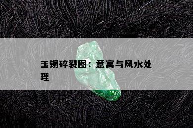 玉镯碎裂图：意寓与风水处理