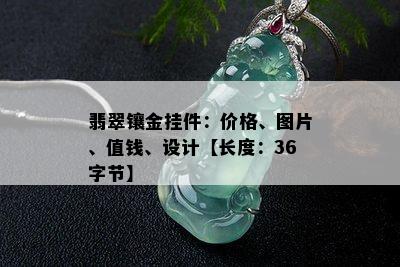 翡翠镶金挂件：价格、图片、值钱、设计【长度：36字节】