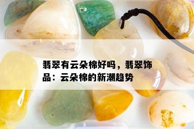 翡翠有云朵棉好吗，翡翠饰品：云朵棉的新潮趋势