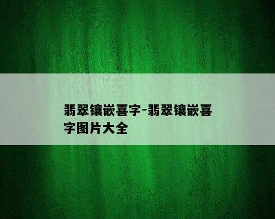 翡翠镶嵌喜字-翡翠镶嵌喜字图片大全