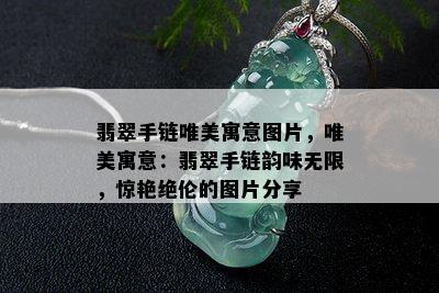 翡翠手链唯美寓意图片，唯美寓意：翡翠手链韵味无限，惊艳绝伦的图片分享