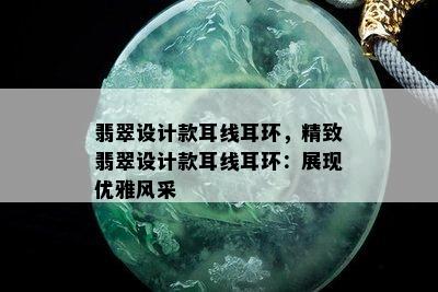 翡翠设计款耳线耳环，精致翡翠设计款耳线耳环：展现优雅风采