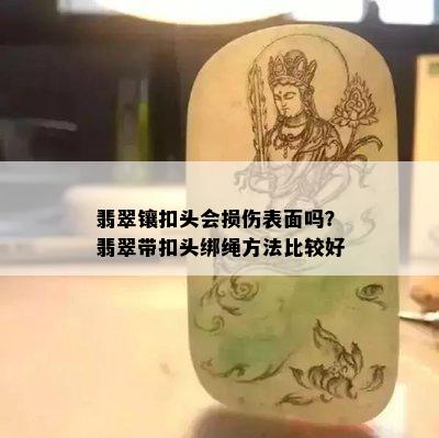 翡翠镶扣头会损伤表面吗？翡翠带扣头绑绳方法比较好