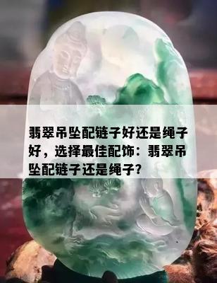 翡翠吊坠配链子好还是绳子好，选择更佳配饰：翡翠吊坠配链子还是绳子？