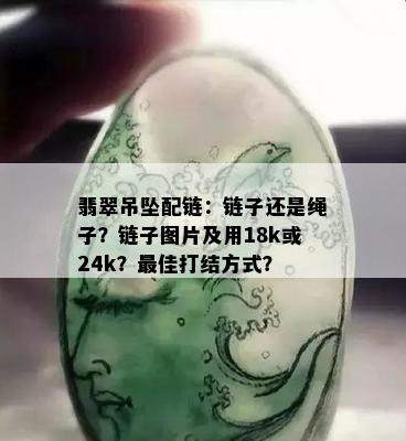 翡翠吊坠配链：链子还是绳子？链子图片及用18k或24k？更佳打结方式？