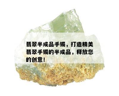 翡翠半成品手镯，打造精美翡翠手镯的半成品，释放您的创意！