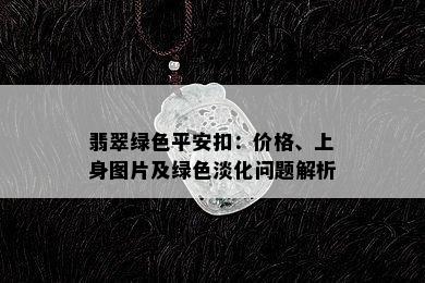 翡翠绿色平安扣：价格、上身图片及绿色淡化问题解析