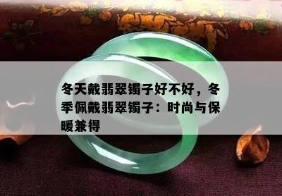 冬天戴翡翠镯子好不好，冬季佩戴翡翠镯子：时尚与保暖兼得