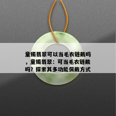 童镯翡翠可以当毛衣链戴吗，童镯翡翠：可当毛衣链戴吗？探索其多功能佩戴方式