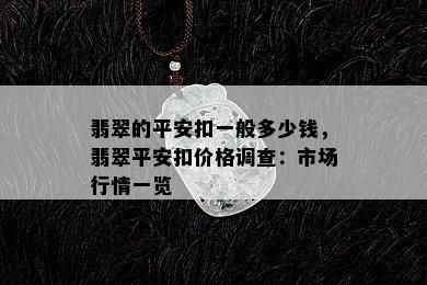 翡翠的平安扣一般多少钱，翡翠平安扣价格调查：市场行情一览