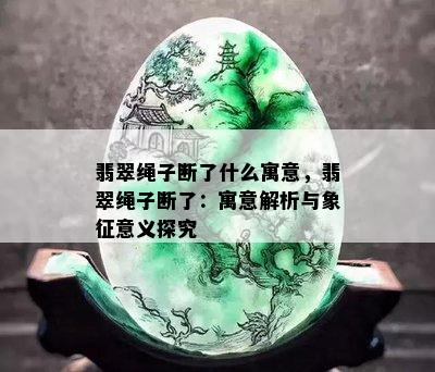 翡翠绳子断了什么寓意，翡翠绳子断了：寓意解析与象征意义探究