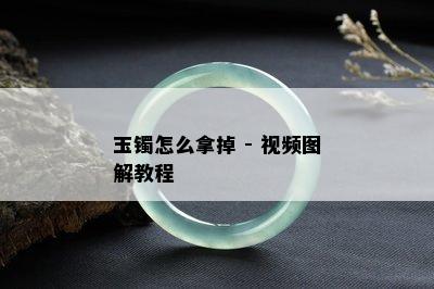 玉镯怎么拿掉 - 视频图解教程