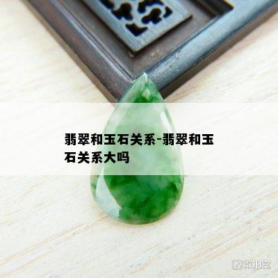 翡翠和玉石关系-翡翠和玉石关系大吗