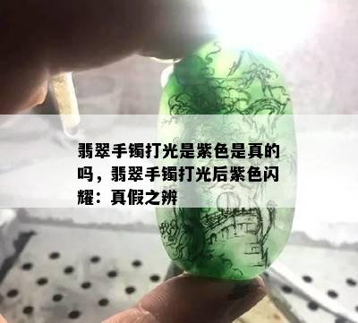 翡翠手镯打光是紫色是真的吗，翡翠手镯打光后紫色闪耀：真假之辨