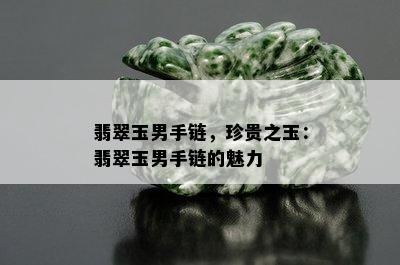 翡翠玉男手链，珍贵之玉：翡翠玉男手链的魅力