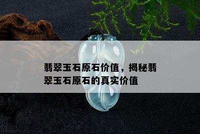 翡翠玉石原石价值，揭秘翡翠玉石原石的真实价值