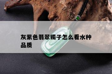 灰紫色翡翠镯子怎么看水种品质