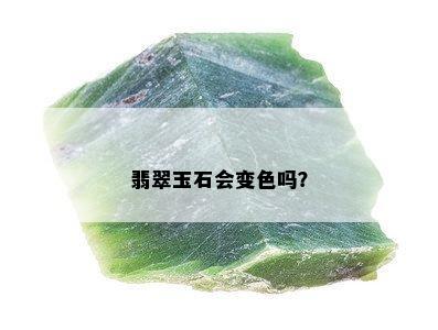 翡翠玉石会变色吗？