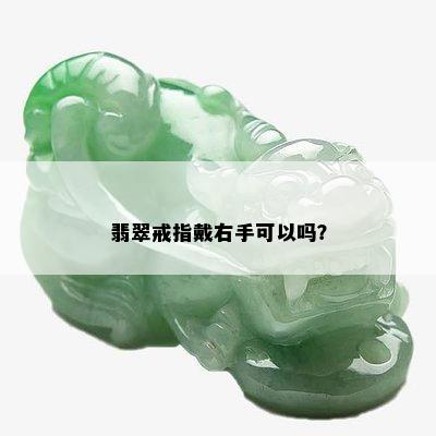 翡翠戒指戴右手可以吗？