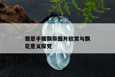 翡翠手镯飘带图片欣赏与飘花意义探究