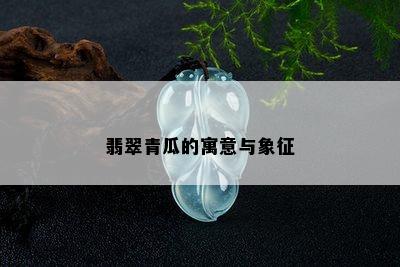 翡翠青瓜的寓意与象征