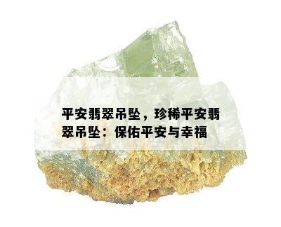 平安翡翠吊坠，珍稀平安翡翠吊坠：保佑平安与幸福