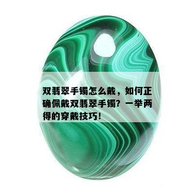 双翡翠手镯怎么戴，如何正确佩戴双翡翠手镯？一举两得的穿戴技巧！