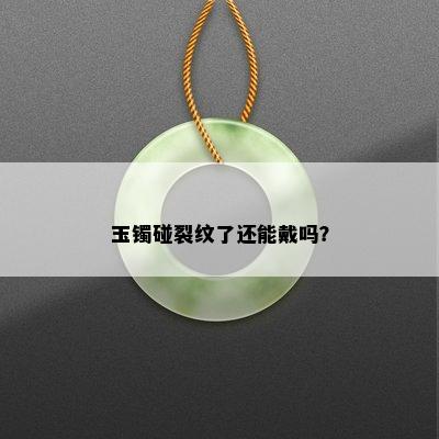 玉镯碰裂纹了还能戴吗？