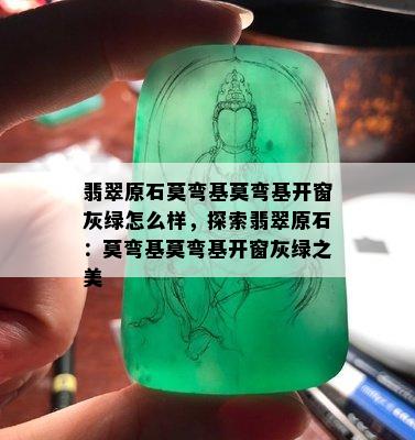 翡翠原石莫弯基莫弯基开窗灰绿怎么样，探索翡翠原石：莫弯基莫弯基开窗灰绿之美