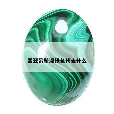 翡翠吊坠深绿色代表什么